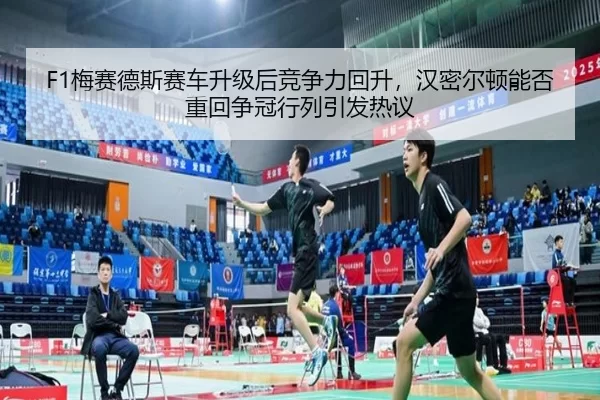 F1梅赛德斯赛车升级后竞争力回升，汉密尔顿能否重回争冠行列引发热议